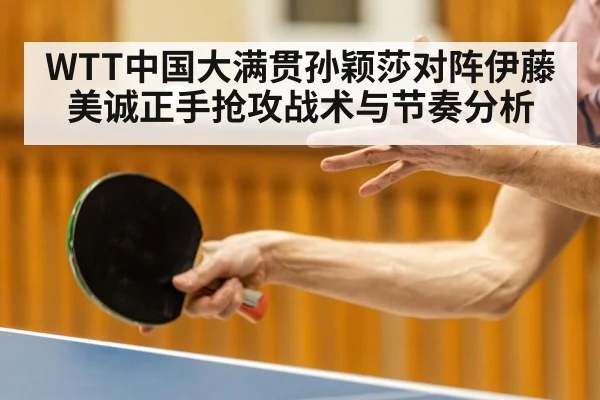 WTT中国大满贯孙颖莎对阵伊藤美诚正手抢攻战术与节奏分析