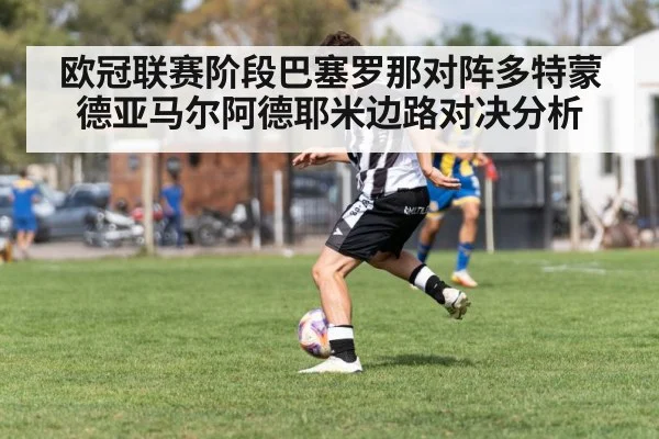 欧冠联赛阶段巴塞罗那对阵多特蒙德亚马尔阿德耶米边路对决分析