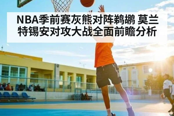 NBA季前赛灰熊对阵鹈鹕 莫兰特锡安对攻大战全面前瞻分析