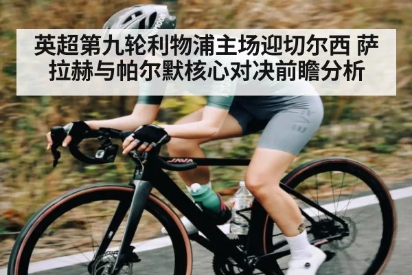 英超第九轮利物浦主场迎切尔西 萨拉赫与帕尔默核心对决前瞻分析