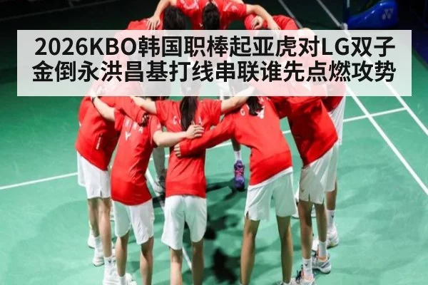 2026KBO韩国职棒起亚虎对LG双子金倒永洪昌基打线串联谁先点燃攻势
