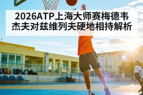 2026ATP上海大师赛梅德韦杰夫对兹维列夫硬地相持解析